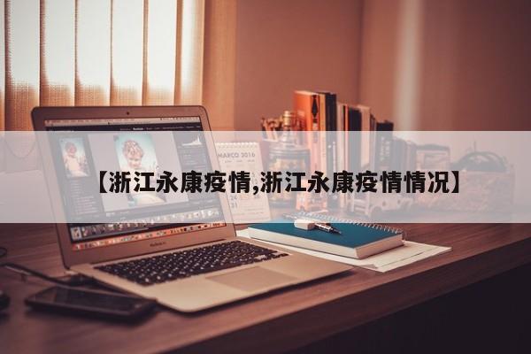 【浙江永康疫情,浙江永康疫情情况】