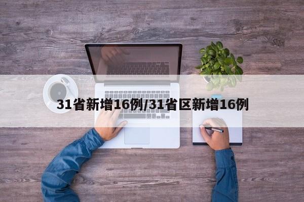 31省新增16例/31省区新增16例