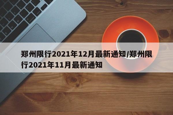 郑州限行2021年12月最新通知/郑州限行2021年11月最新通知