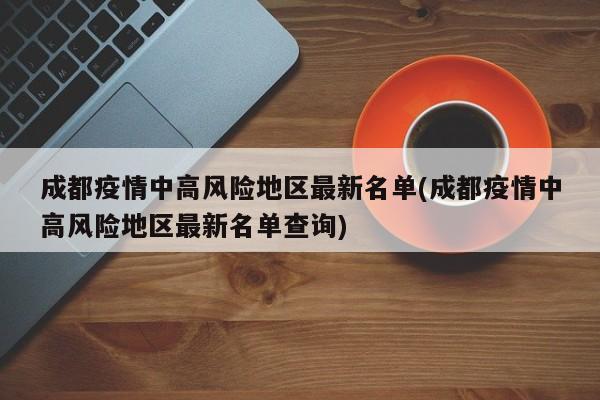 成都疫情中高风险地区最新名单(成都疫情中高风险地区最新名单查询)