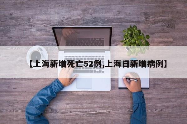 【上海新增死亡52例,上海日新增病例】