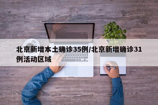 北京新增本土确诊35例/北京新增确诊31例活动区域