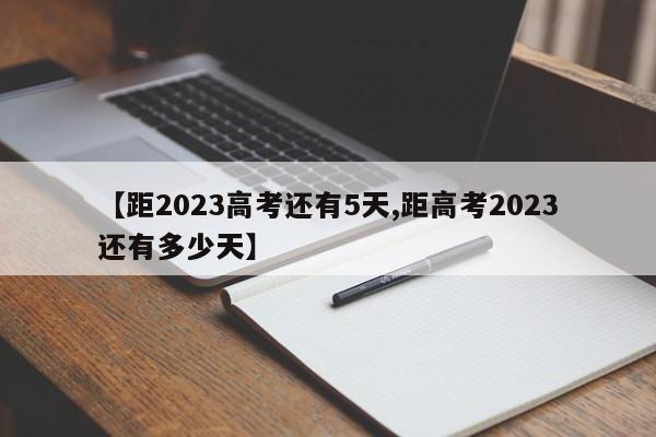 【距2023高考还有5天,距高考2023还有多少天】