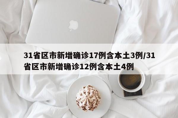 31省区市新增确诊17例含本土3例/31省区市新增确诊12例含本土4例