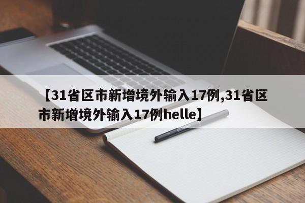 【31省区市新增境外输入17例,31省区市新增境外输入17例helle】