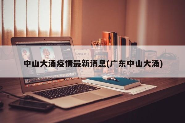 中山大涌疫情最新消息(广东中山大涌)