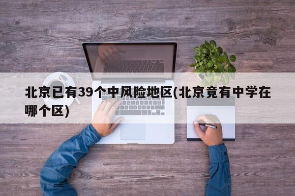 北京已有39个中风险地区(北京竟有中学在哪个区)