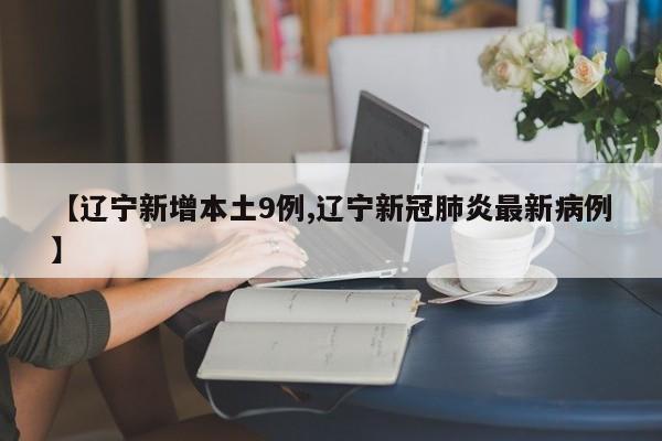 【辽宁新增本土9例,辽宁新冠肺炎最新病例】