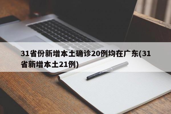 31省份新增本土确诊20例均在广东(31省新增本土21例)