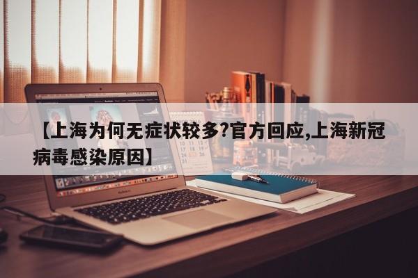 【上海为何无症状较多?官方回应,上海新冠病毒感染原因】