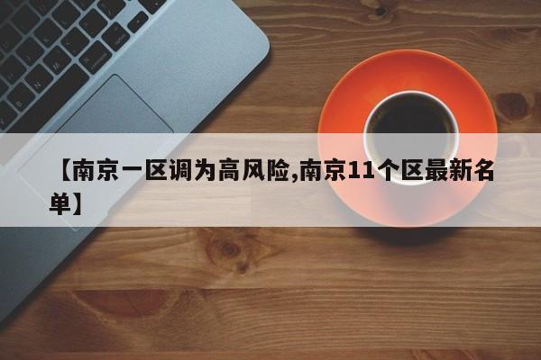 【南京一区调为高风险,南京11个区最新名单】