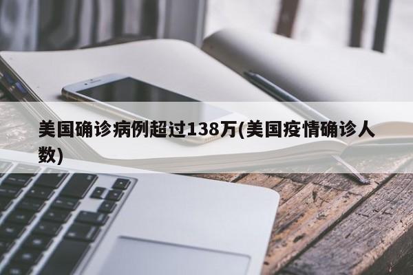 美国确诊病例超过138万(美国疫情确诊人数)