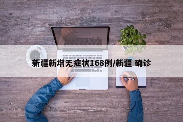 新疆新增无症状168例/新疆 确诊