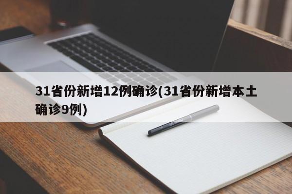 31省份新增12例确诊(31省份新增本土确诊9例)
