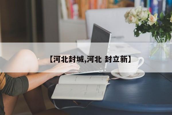 【河北封城,河北 封立新】