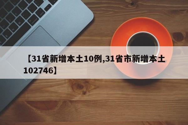 【31省新增本土10例,31省市新增本土102746】
