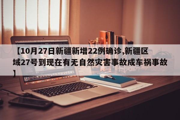 【10月27日新疆新增22例确诊,新疆区域27号到现在有无自然灾害事故成车祸事故】