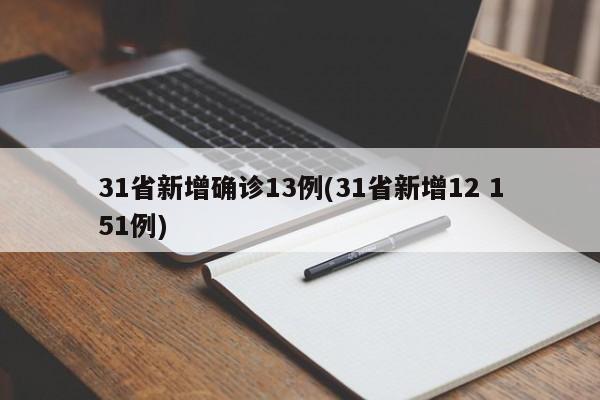 31省新增确诊13例(31省新增12 151例)