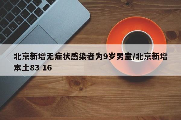 北京新增无症状感染者为9岁男童/北京新增本土83 16