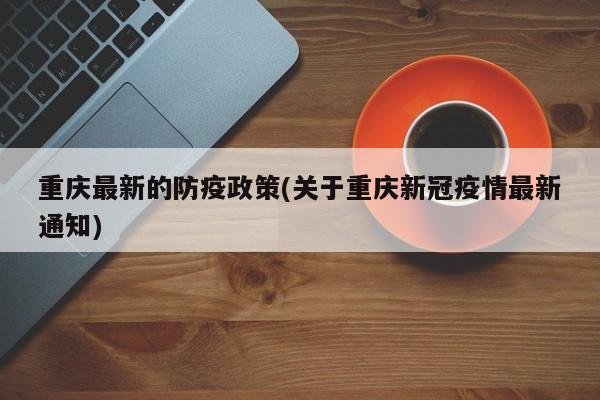 重庆最新的防疫政策(关于重庆新冠疫情最新通知)