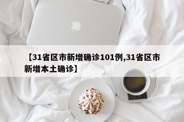 【31省区市新增确诊101例,31省区市新增本土确诊】