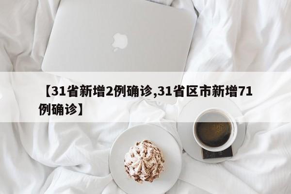 【31省新增2例确诊,31省区市新增71例确诊】