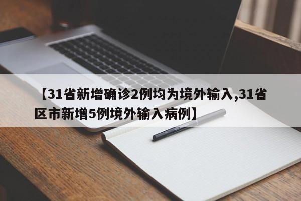 【31省新增确诊2例均为境外输入,31省区市新增5例境外输入病例】