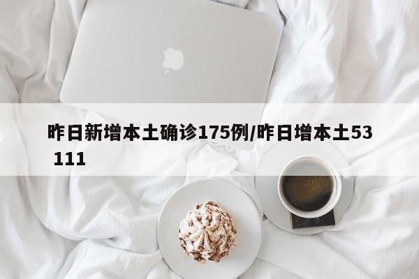 昨日新增本土确诊175例/昨日增本土53 111