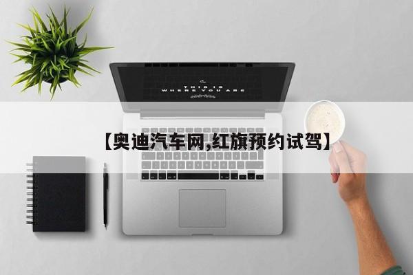 【奥迪汽车网,红旗预约试驾】