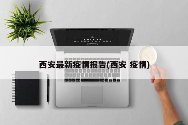 西安最新疫情报告(西安 疫情)
