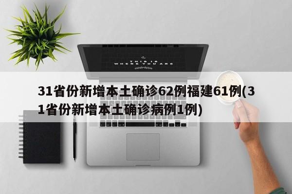 31省份新增本土确诊62例福建61例(31省份新增本土确诊病例1例)