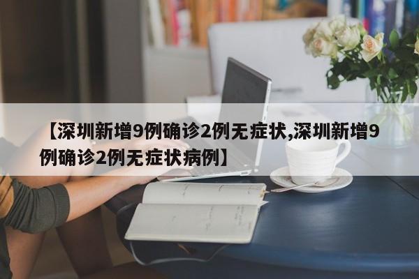 【深圳新增9例确诊2例无症状,深圳新增9例确诊2例无症状病例】