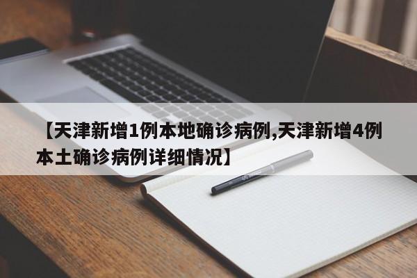 【天津新增1例本地确诊病例,天津新增4例本土确诊病例详细情况】