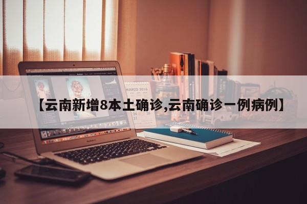 【云南新增8本土确诊,云南确诊一例病例】