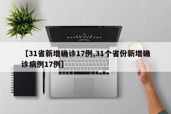 【31省新增确诊17例,31个省份新增确诊病例17例】