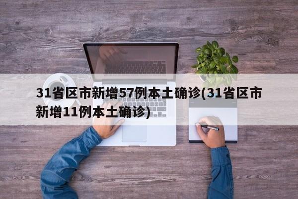 31省区市新增57例本土确诊(31省区市新增11例本土确诊)