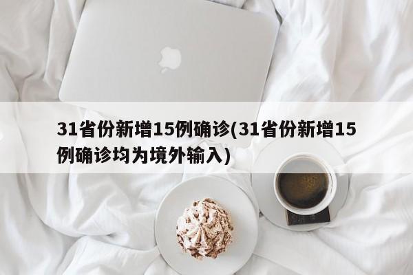 31省份新增15例确诊(31省份新增15例确诊均为境外输入)