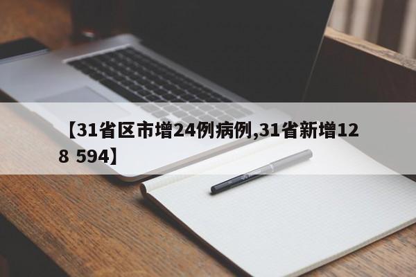 【31省区市增24例病例,31省新增128 594】