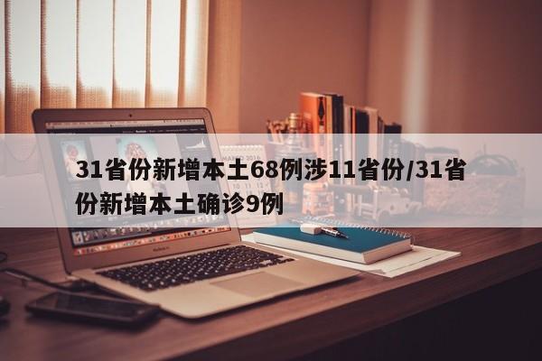 31省份新增本土68例涉11省份/31省份新增本土确诊9例