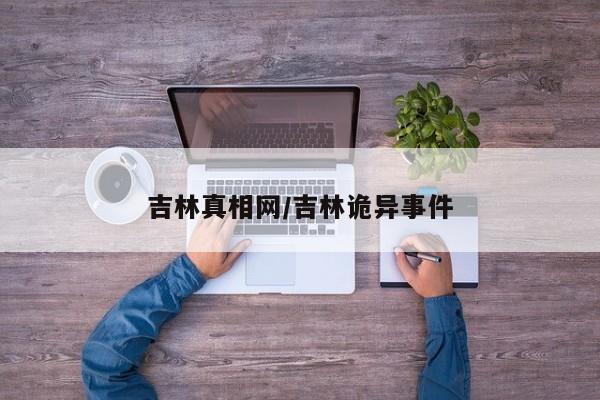 吉林真相网/吉林诡异事件