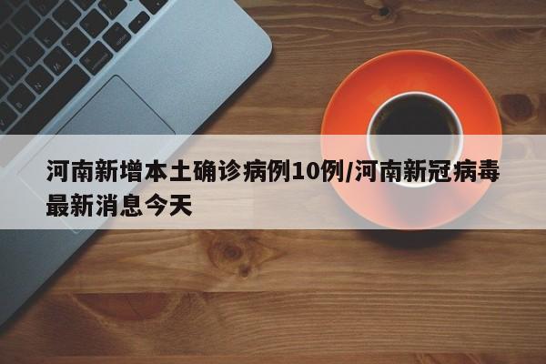 河南新增本土确诊病例10例/河南新冠病毒最新消息今天