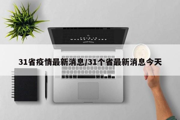 31省疫情最新消息/31个省最新消息今天
