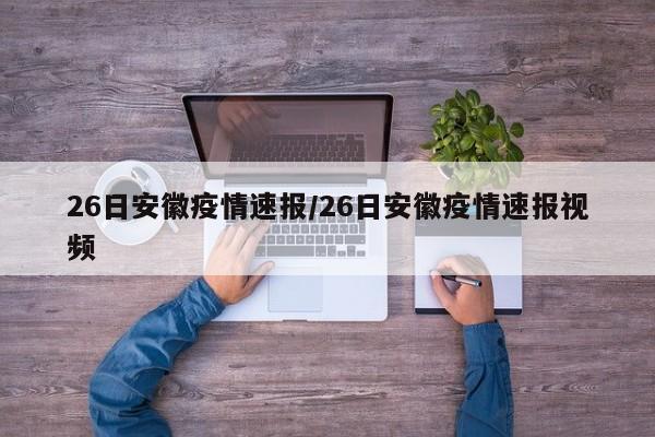26日安徽疫情速报/26日安徽疫情速报视频