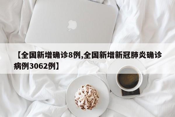 【全国新增确诊8例,全国新增新冠肺炎确诊病例3062例】