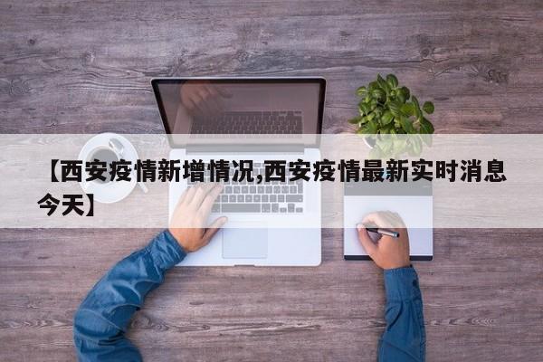 【西安疫情新增情况,西安疫情最新实时消息今天】