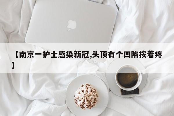 【南京一护士感染新冠,头顶有个凹陷按着疼】