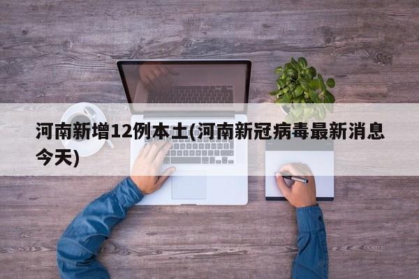 河南新增12例本土(河南新冠病毒最新消息今天)