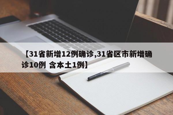 【31省新增12例确诊,31省区市新增确诊10例 含本土1例】
