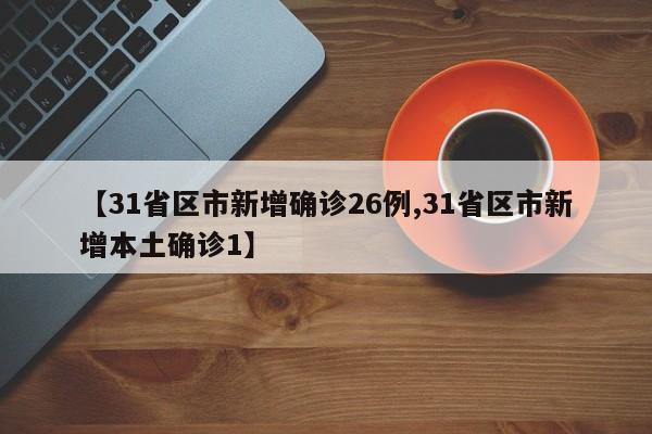 【31省区市新增确诊26例,31省区市新增本土确诊1】