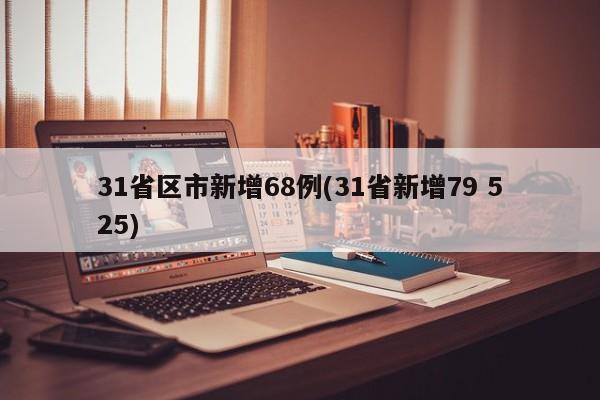 31省区市新增68例(31省新增79 525)